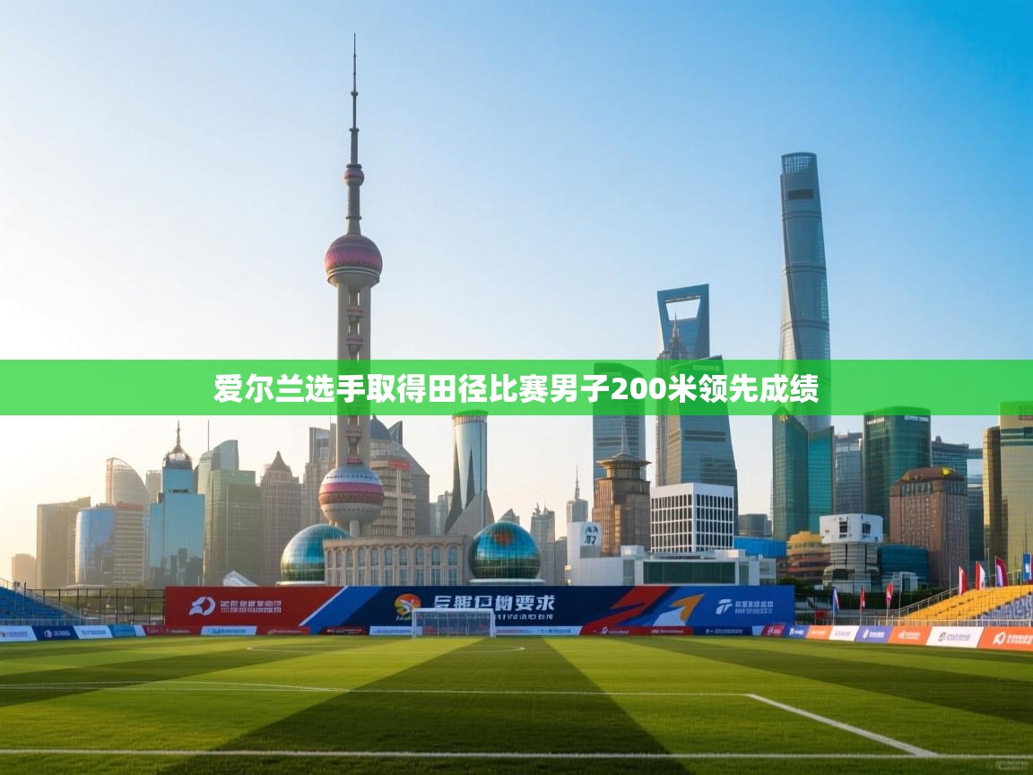 爱尔兰选手取得田径比赛男子200米领先成绩 第2张