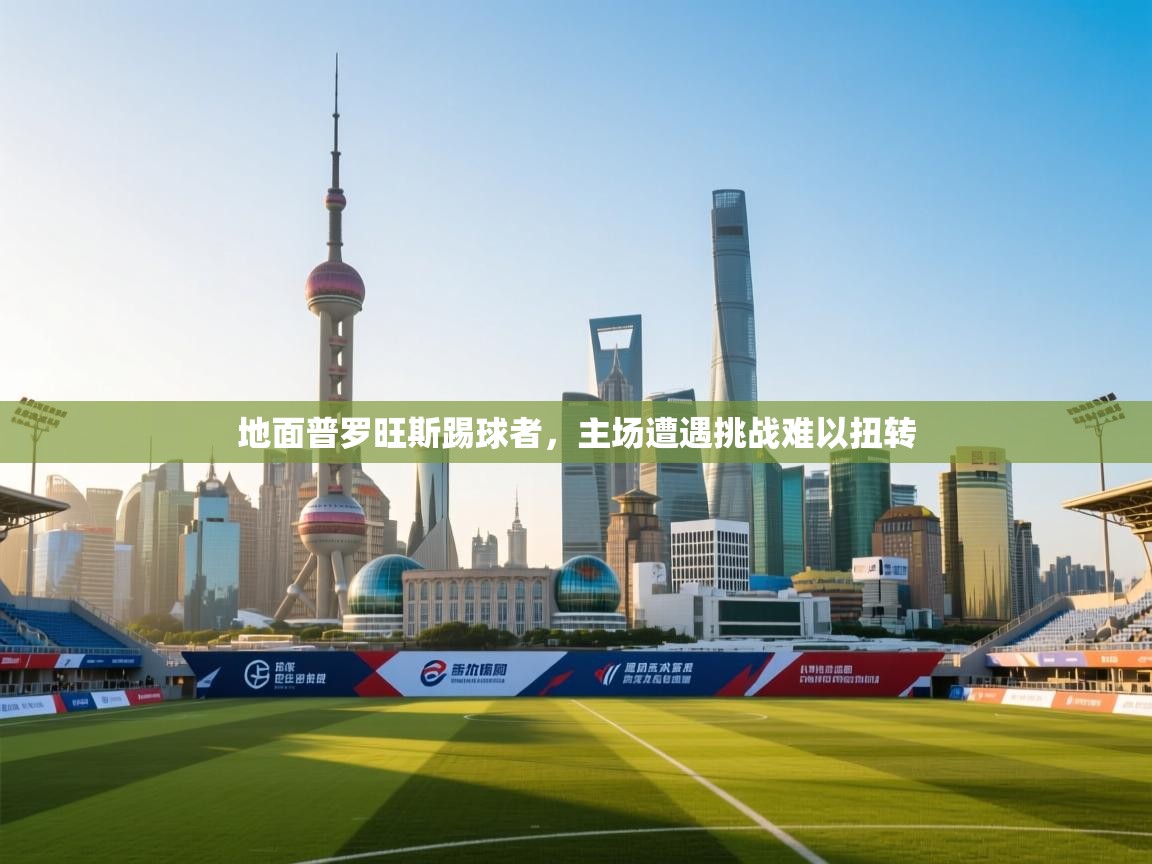 地面普罗旺斯踢球者,主场遭遇挑战难以扭转 第1张