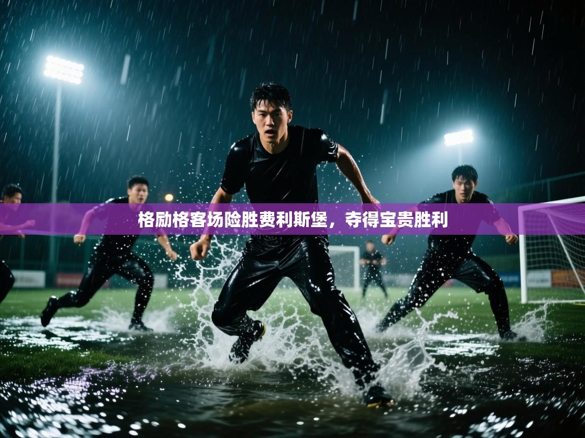 格励格客场险胜费利斯堡,夺得宝贵胜利 第2张