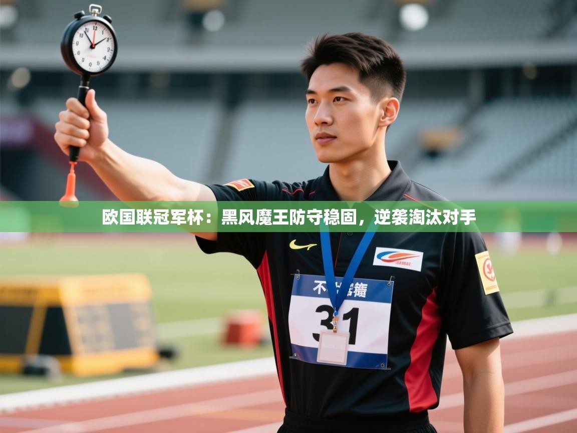 欧国联冠军杯:黑风魔王防守稳固,逆袭淘汰对手 第1张