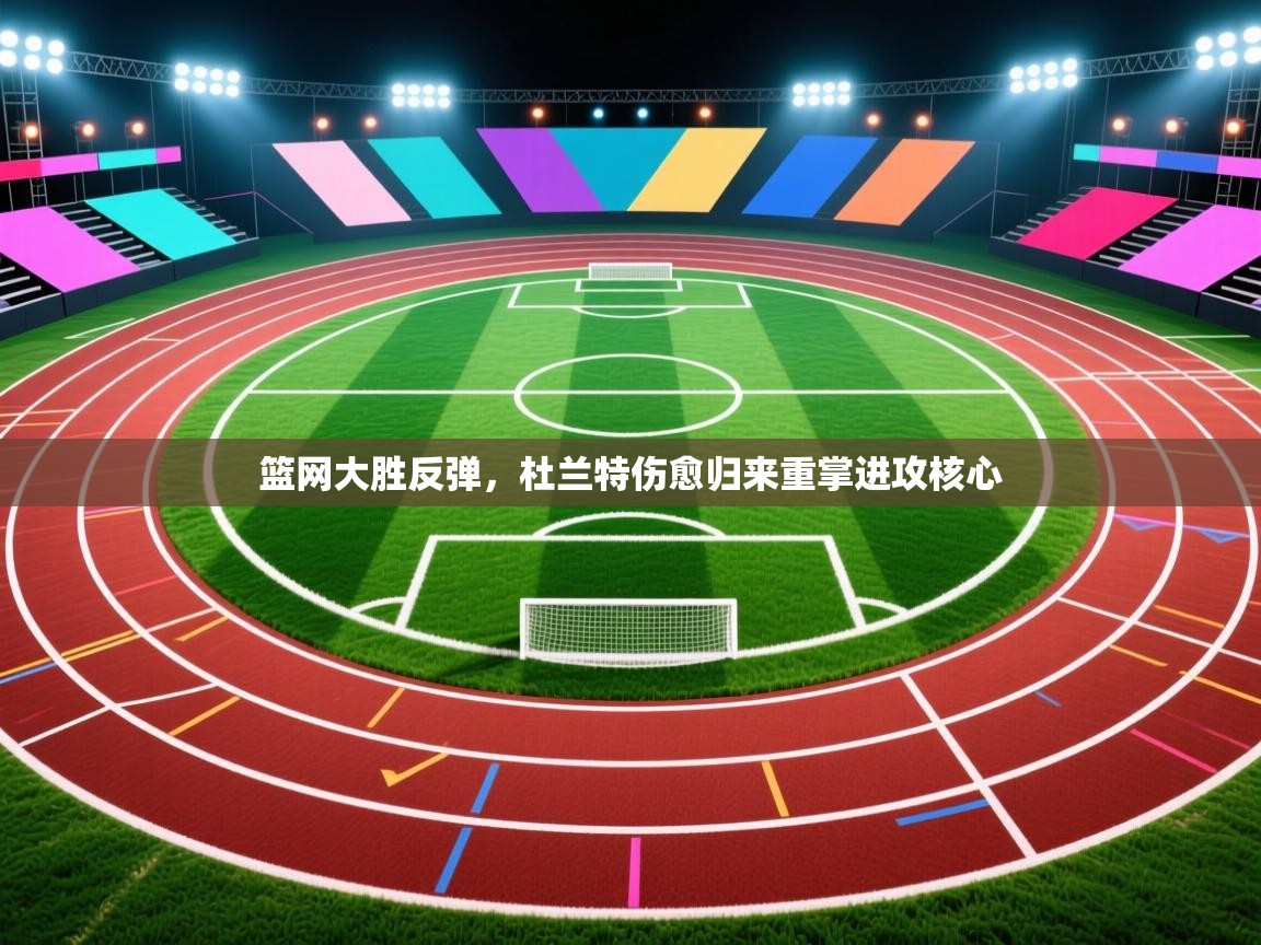 篮网大胜反弹,杜兰特伤愈归来重掌进攻核心 第2张