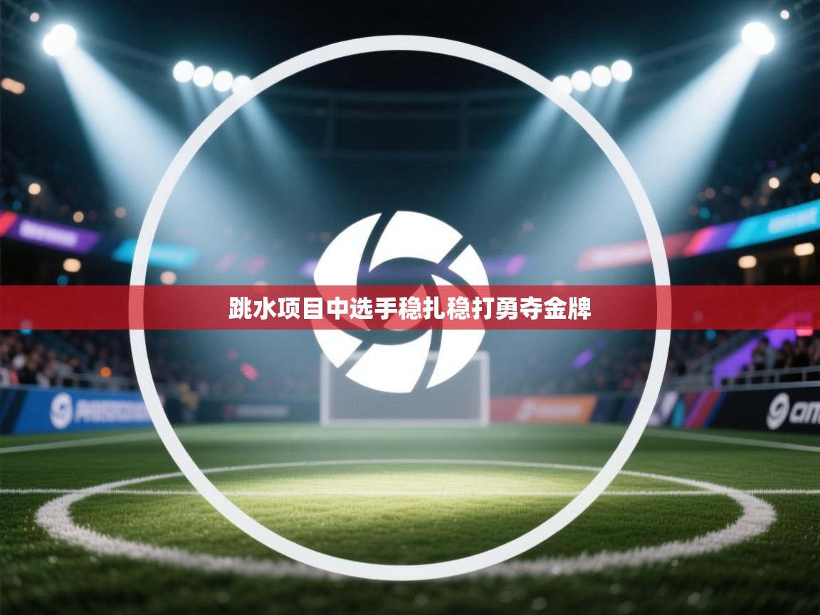 跳水项目中选手稳扎稳打勇夺金牌  第1张