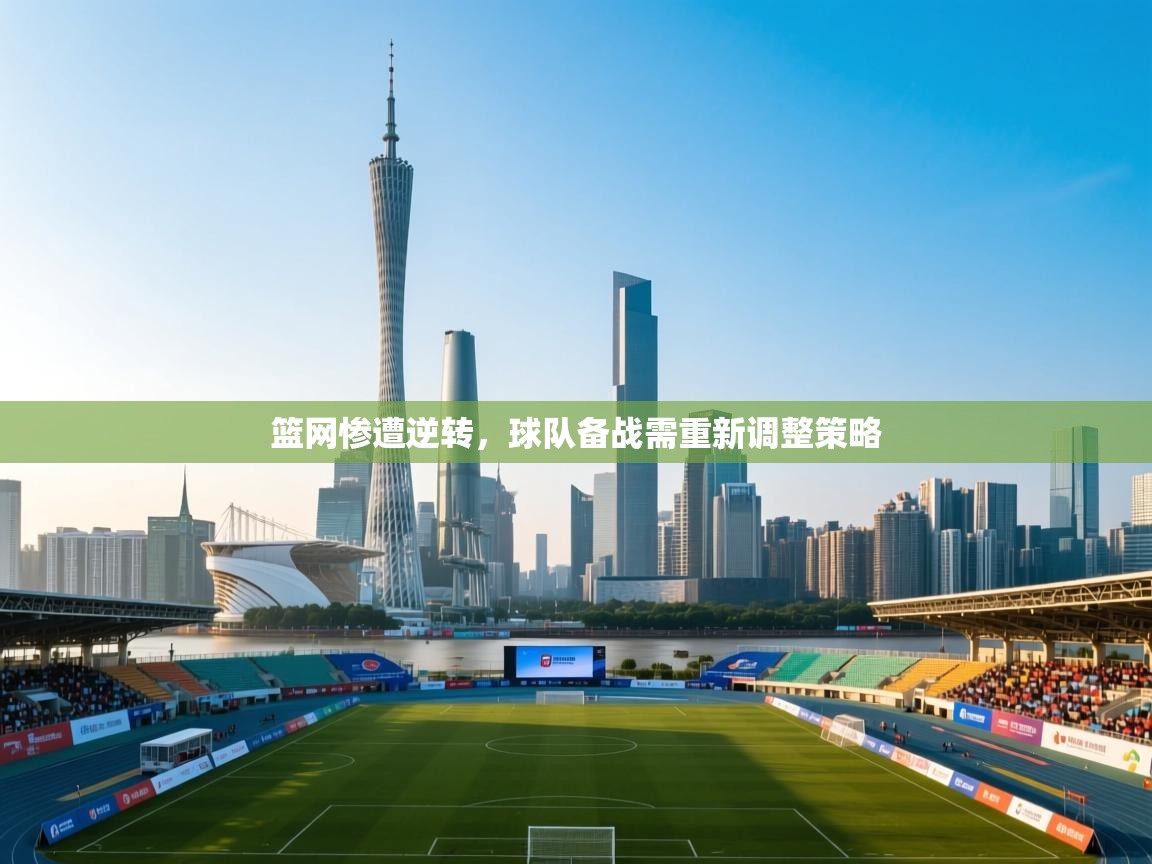 篮网惨遭逆转，球队备战需重新调整策略  第1张