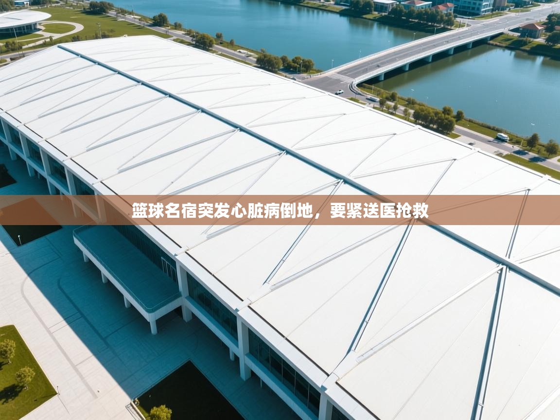 篮球名宿突发心脏病倒地，要紧送医抢救  第1张