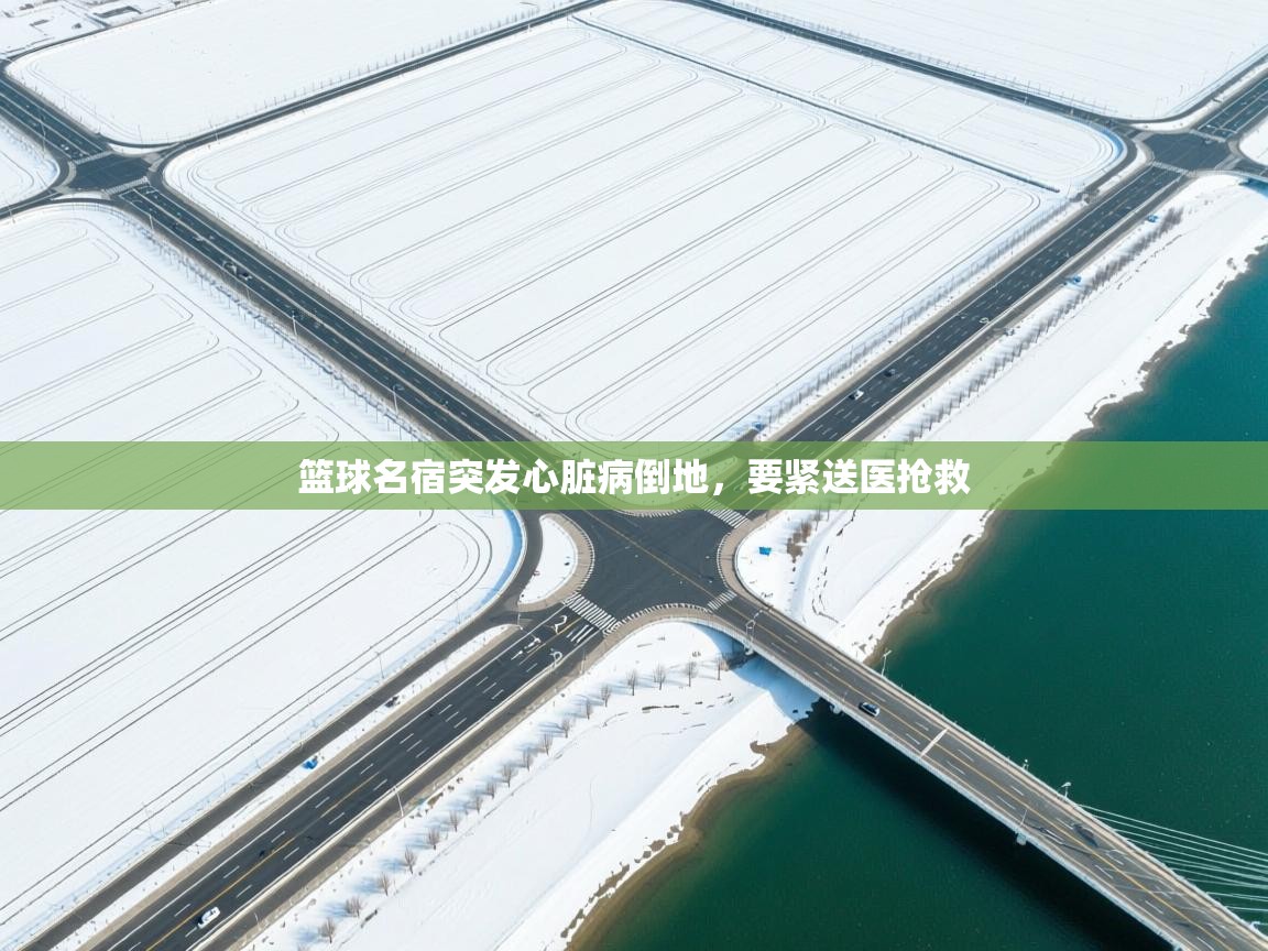 篮球名宿突发心脏病倒地，要紧送医抢救  第2张