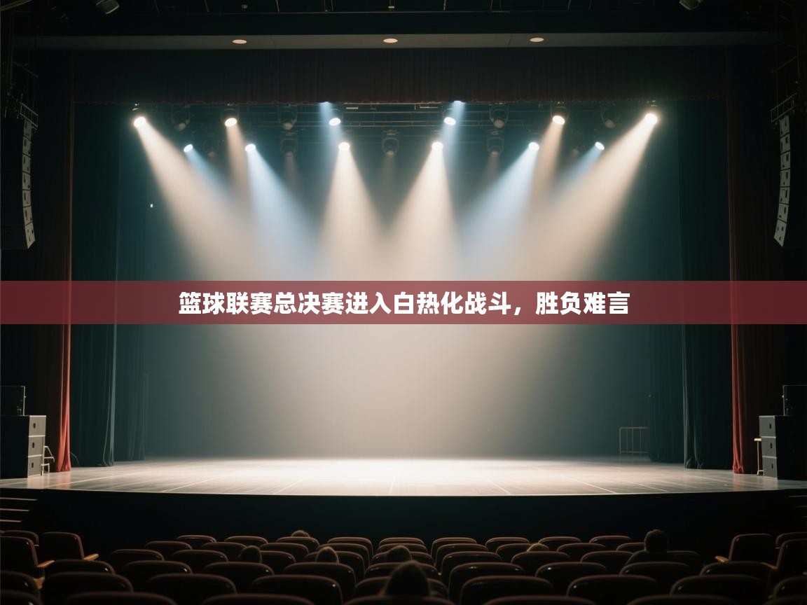 篮球联赛总决赛进入白热化战斗，胜负难言  第2张