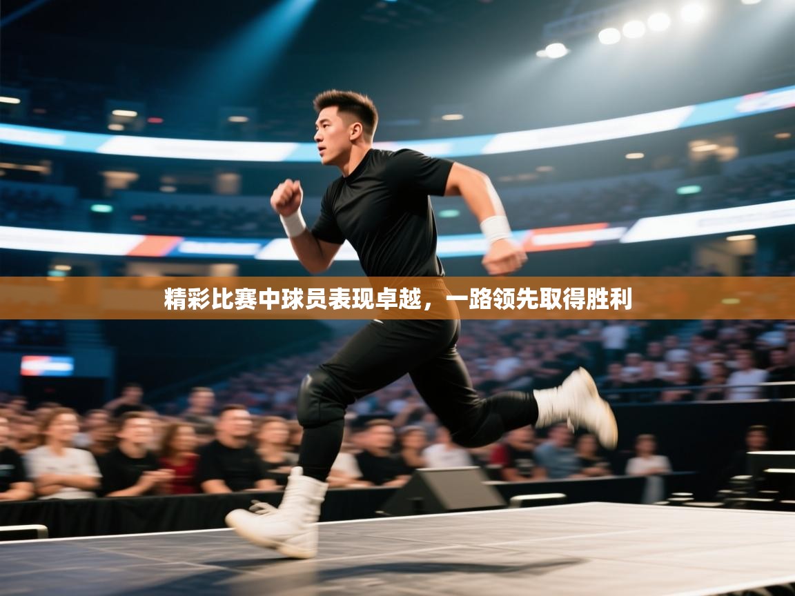 精彩比赛中球员表现卓越，一路领先取得胜利  第1张