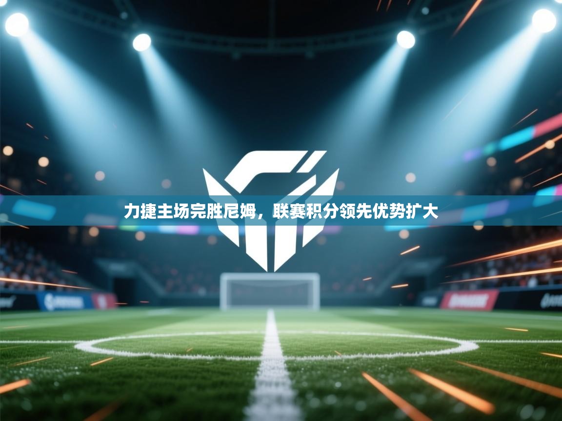 力捷主场完胜尼姆,联赛积分领先优势扩大 第1张