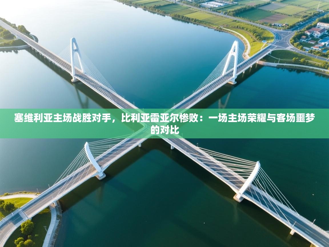 塞维利亚主场战胜对手,比利亚雷亚尔惨败:一场主场荣耀与客场噩梦的对比 第1张