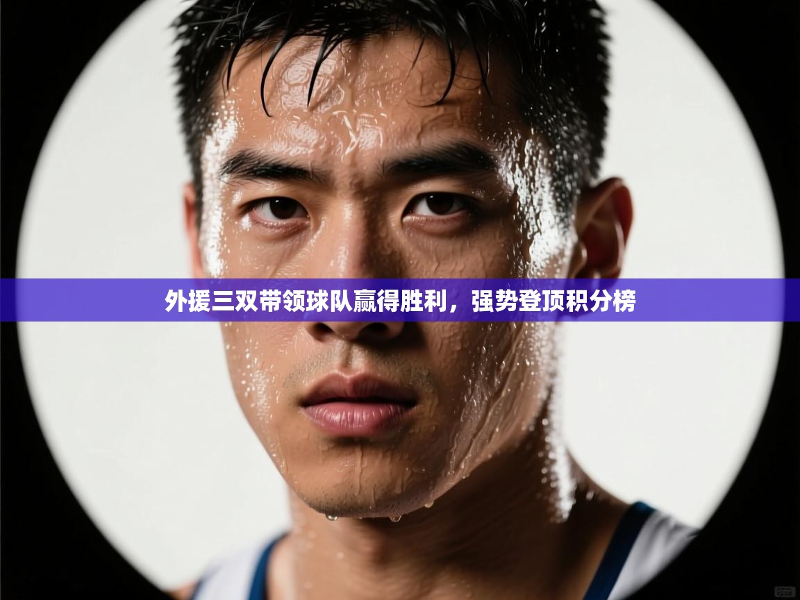 外援三双带领球队赢得胜利，强势登顶积分榜  第1张